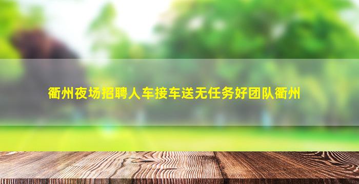 衢州夜场招聘人车接车送无任务好团队衢州
