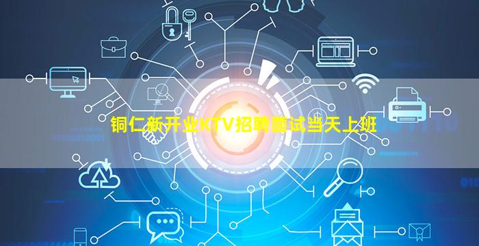 铜仁新开业KTV招聘面试当天上班